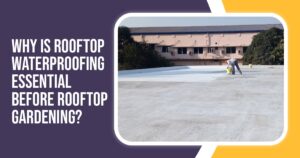 Read more about the article Why is Rooftop Waterproofing Essential before Rooftop Gardening?